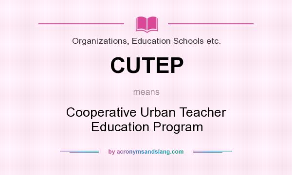 What does CUTEP mean? It stands for Cooperative Urban Teacher Education Program
