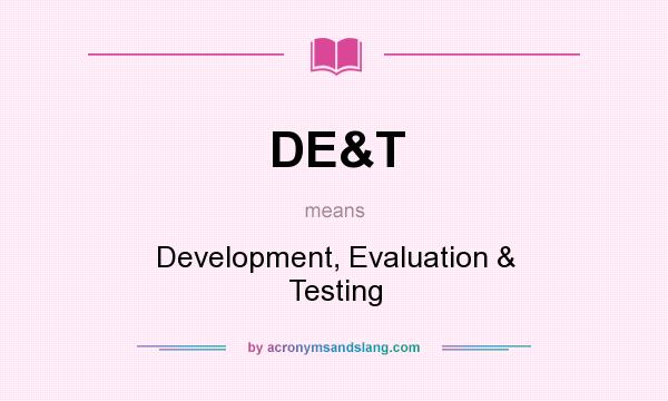 What does DE&T mean? It stands for Development, Evaluation & Testing