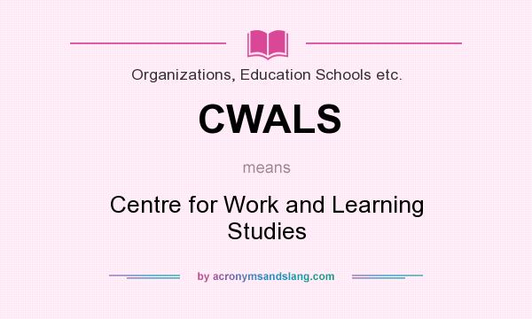 What does CWALS mean? It stands for Centre for Work and Learning Studies