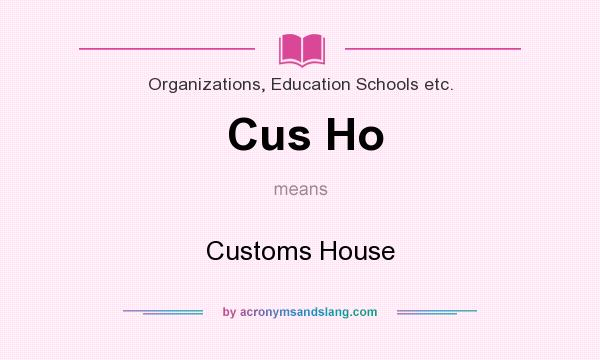 What does Cus Ho mean? It stands for Customs House