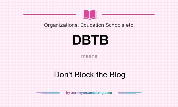 What does DBTB mean? It stands for Don`t Block the Blog