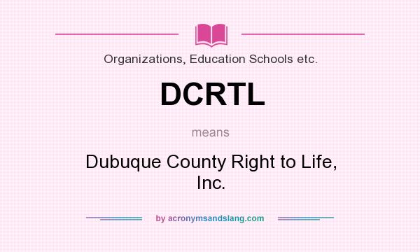 What does DCRTL mean? It stands for Dubuque County Right to Life, Inc.