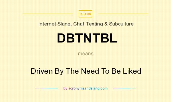 What does DBTNTBL mean? It stands for Driven By The Need To Be Liked