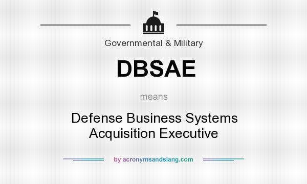 What does DBSAE mean? It stands for Defense Business Systems Acquisition Executive