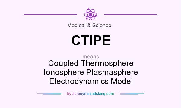 What does CTIPE mean? It stands for Coupled Thermosphere Ionosphere Plasmasphere Electrodynamics Model