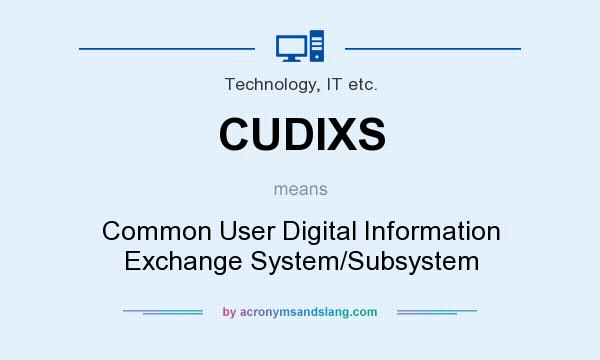 What does CUDIXS mean? It stands for Common User Digital Information Exchange System/Subsystem