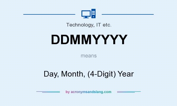 What does DDMMYYYY mean? It stands for Day, Month, (4-Digit) Year
