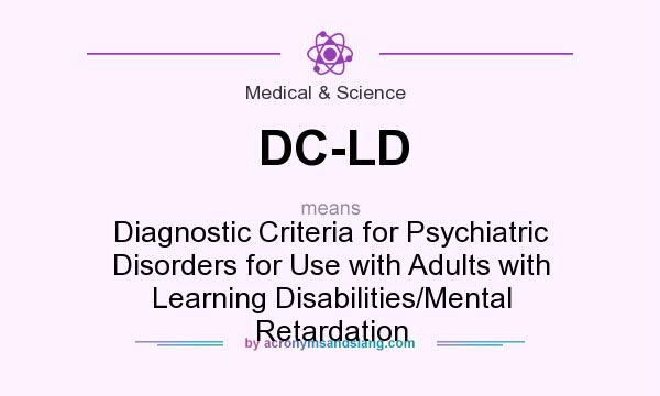What does DC-LD mean? It stands for Diagnostic Criteria for Psychiatric Disorders for Use with Adults with Learning Disabilities/Mental Retardation