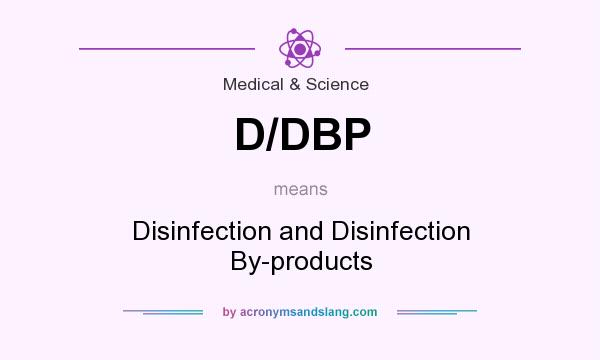 What does D/DBP mean? It stands for Disinfection and Disinfection By-products