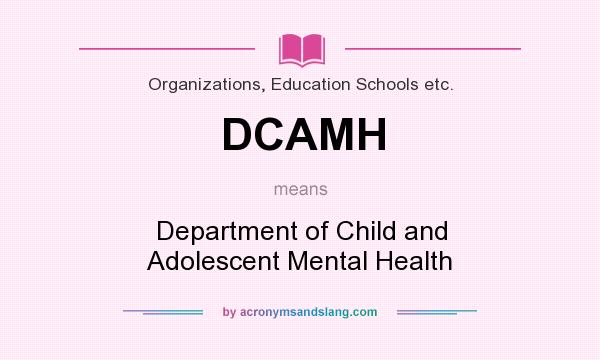 What does DCAMH mean? It stands for Department of Child and Adolescent Mental Health