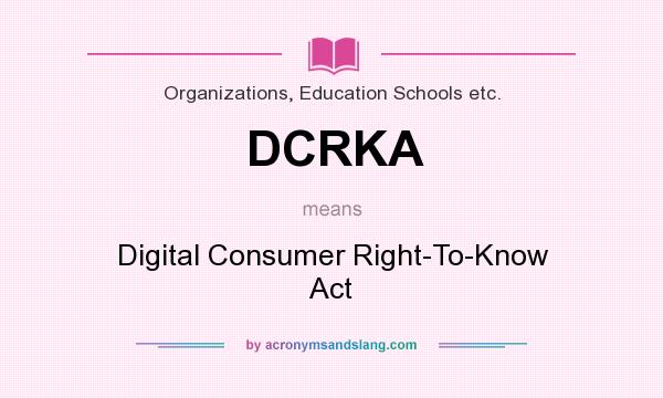 What does DCRKA mean? It stands for Digital Consumer Right-To-Know Act