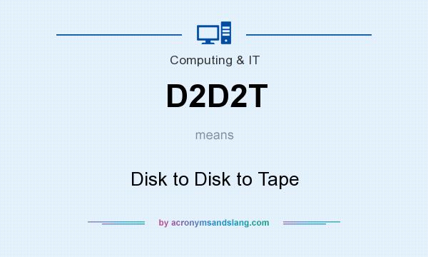 What does D2D2T mean? It stands for Disk to Disk to Tape