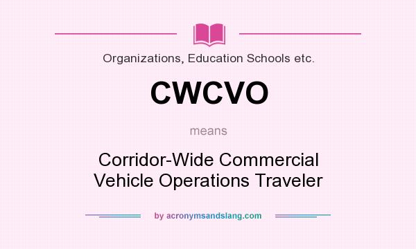 What does CWCVO mean? It stands for Corridor-Wide Commercial Vehicle Operations Traveler
