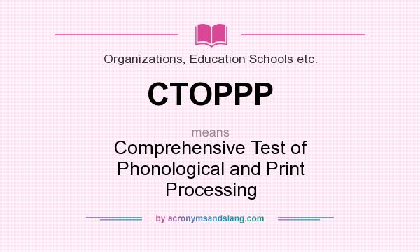 What does CTOPPP mean? It stands for Comprehensive Test of Phonological and Print Processing