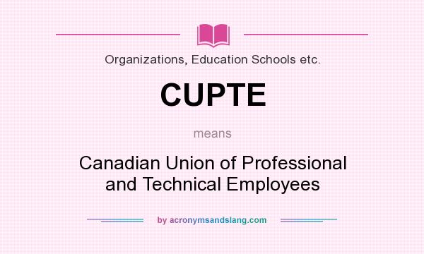 What does CUPTE mean? It stands for Canadian Union of Professional and Technical Employees
