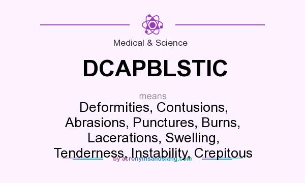What does DCAPBLSTIC mean? It stands for Deformities, Contusions, Abrasions, Punctures, Burns, Lacerations, Swelling, Tenderness, Instability, Crepitous