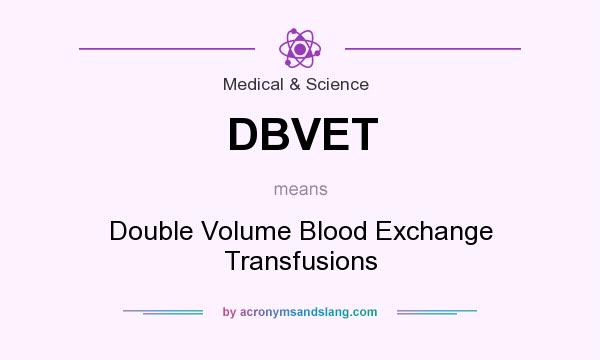 What does DBVET mean? It stands for Double Volume Blood Exchange Transfusions