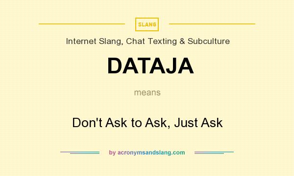 What does DATAJA mean? It stands for Don`t Ask to Ask, Just Ask