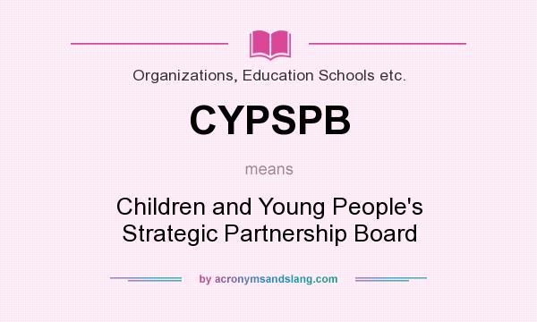 What does CYPSPB mean? It stands for Children and Young People`s Strategic Partnership Board