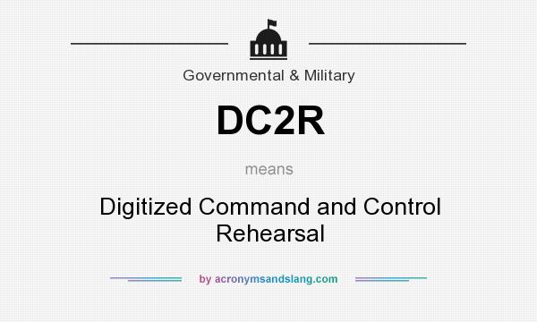 What does DC2R mean? It stands for Digitized Command and Control Rehearsal