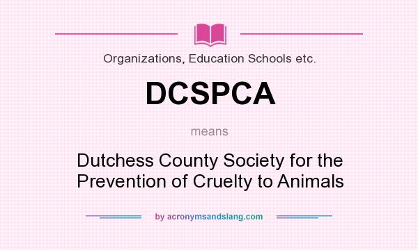 What does DCSPCA mean? It stands for Dutchess County Society for the Prevention of Cruelty to Animals