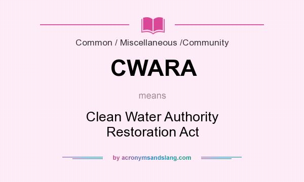 What does CWARA mean? It stands for Clean Water Authority Restoration Act