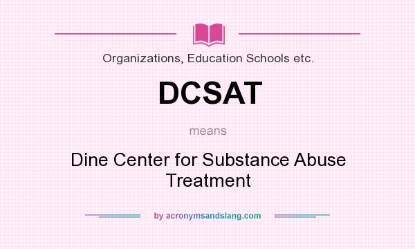 What does DCSAT mean? It stands for Dine Center for Substance Abuse Treatment