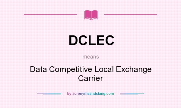 What does DCLEC mean? It stands for Data Competitive Local Exchange Carrier