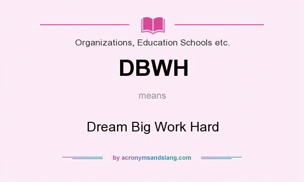 What does DBWH mean? It stands for Dream Big Work Hard