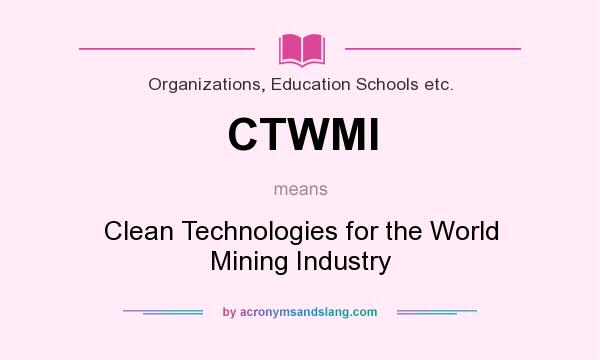 What does CTWMI mean? It stands for Clean Technologies for the World Mining Industry