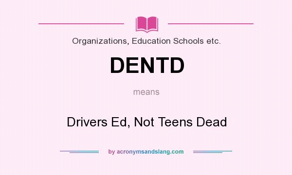 What does DENTD mean? It stands for Drivers Ed, Not Teens Dead