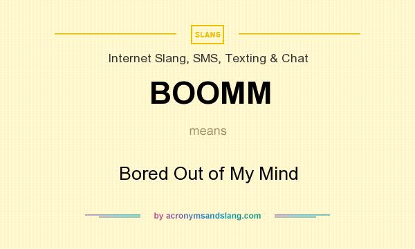 What does BOOMM mean? It stands for Bored Out of My Mind