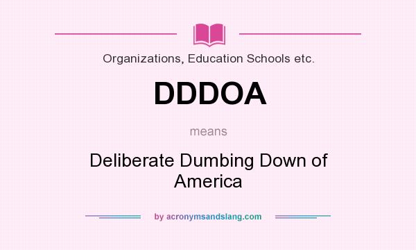 What does DDDOA mean? It stands for Deliberate Dumbing Down of America