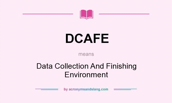 What does DCAFE mean? It stands for Data Collection And Finishing Environment