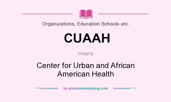 What does CUAAH mean? It stands for Center for Urban and African American Health