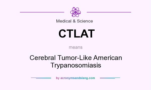What does CTLAT mean? It stands for Cerebral Tumor-Like American Trypanosomiasis
