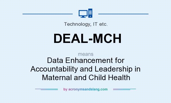 What does DEAL-MCH mean? It stands for Data Enhancement for Accountability and Leadership in Maternal and Child Health