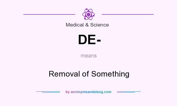 What does DE- mean? It stands for Removal of Something