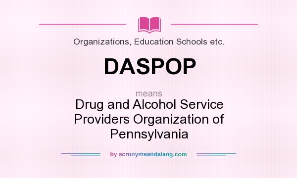 What does DASPOP mean? It stands for Drug and Alcohol Service Providers Organization of Pennsylvania