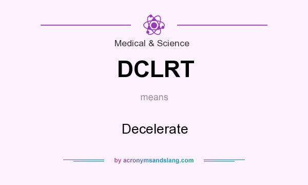What does DCLRT mean? It stands for Decelerate