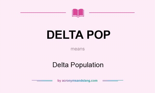 What does DELTA POP mean? It stands for Delta Population