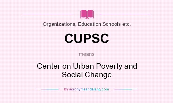 What does CUPSC mean? It stands for Center on Urban Poverty and Social Change