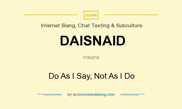 What does DAISNAID mean? It stands for Do As I Say, Not As I Do