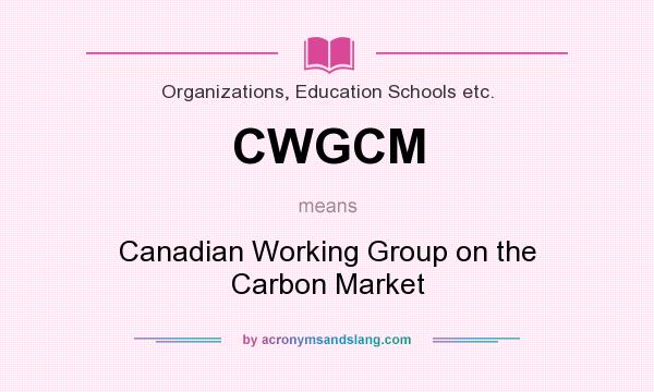 What does CWGCM mean? It stands for Canadian Working Group on the Carbon Market