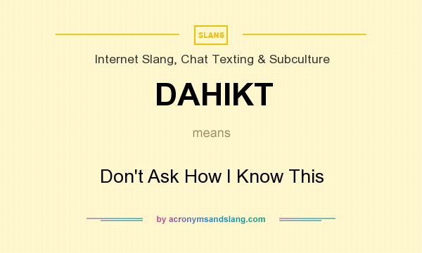 What does DAHIKT mean? It stands for Don`t Ask How I Know This