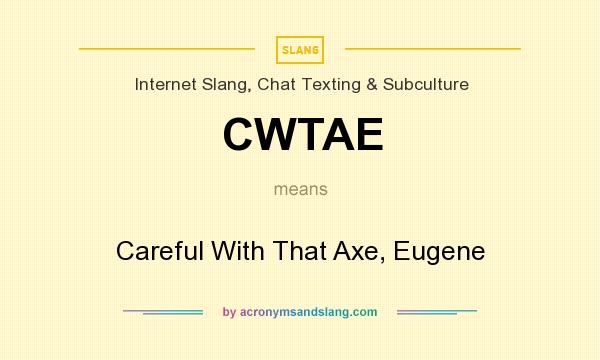 What does CWTAE mean? It stands for Careful With That Axe, Eugene