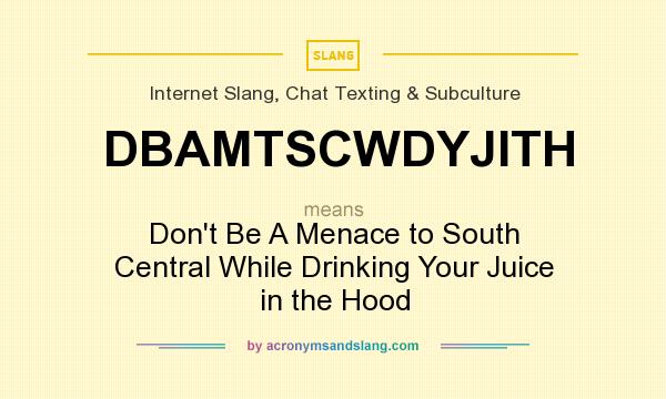 What does DBAMTSCWDYJITH mean? It stands for Don`t Be A Menace to South Central While Drinking Your Juice in the Hood
