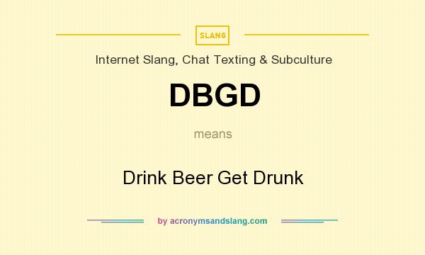 What does DBGD mean? It stands for Drink Beer Get Drunk