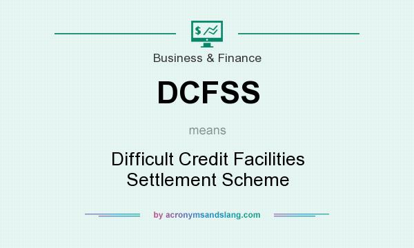 What does DCFSS mean? It stands for Difficult Credit Facilities Settlement Scheme