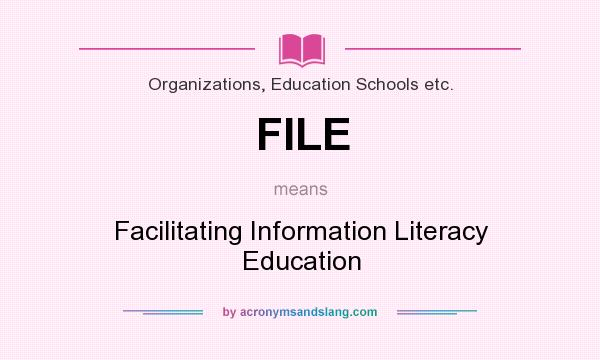What does FILE mean? It stands for Facilitating Information Literacy Education